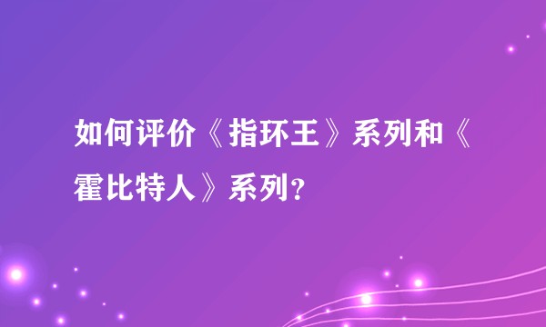 如何评价《指环王》系列和《霍比特人》系列？