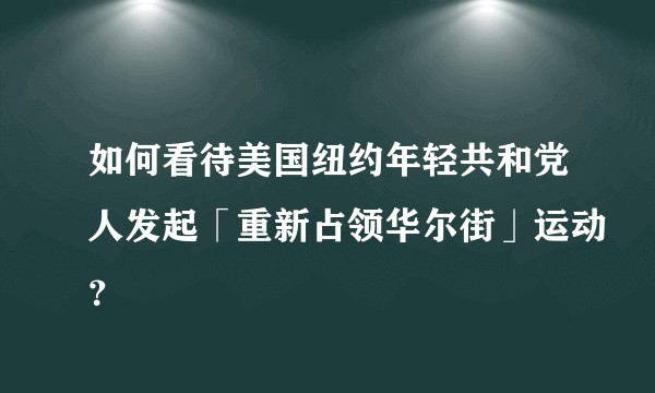 如何看待美国纽约年轻共和党人发起「重新占领华尔街」运动？