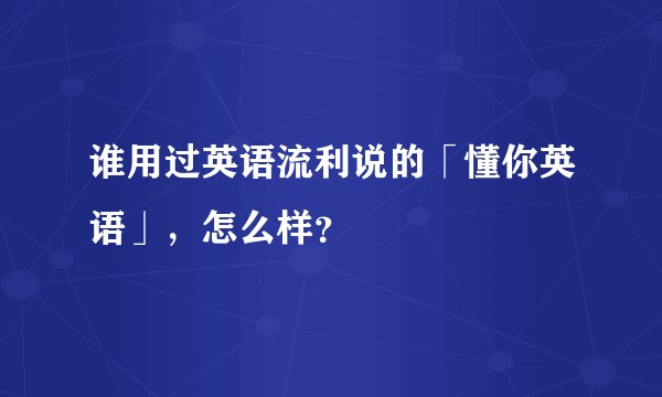 谁用过英语流利说的「懂你英语」，怎么样？