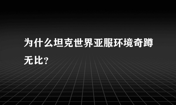 为什么坦克世界亚服环境奇蹲无比？