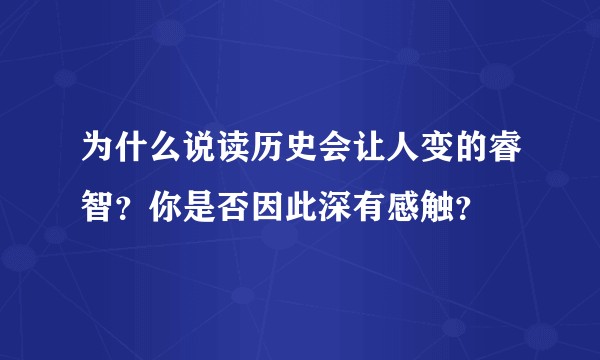 为什么说读历史会让人变的睿智？你是否因此深有感触？