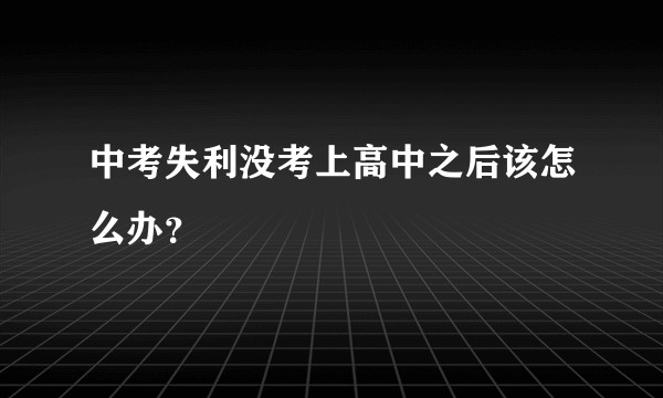 中考失利没考上高中之后该怎么办？