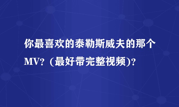 你最喜欢的泰勒斯威夫的那个MV？(最好带完整视频)？