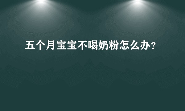 五个月宝宝不喝奶粉怎么办？