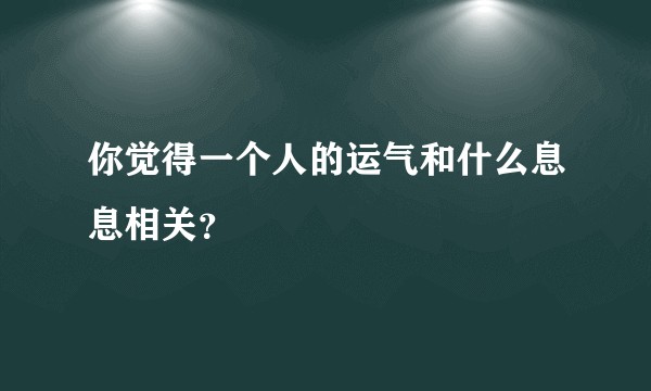 你觉得一个人的运气和什么息息相关？