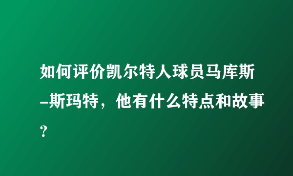 如何评价凯尔特人球员马库斯-斯玛特，他有什么特点和故事？