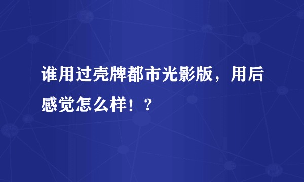 谁用过壳牌都市光影版，用后感觉怎么样！?