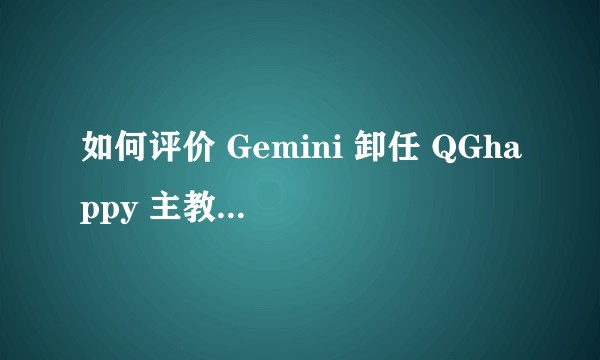 如何评价 Gemini 卸任 QGhappy 主教练一事?