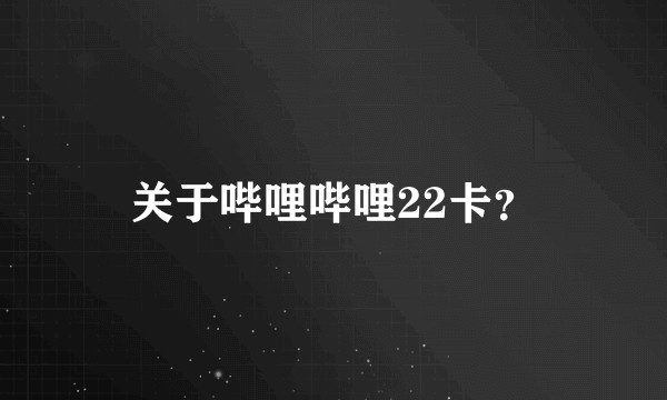 关于哔哩哔哩22卡？