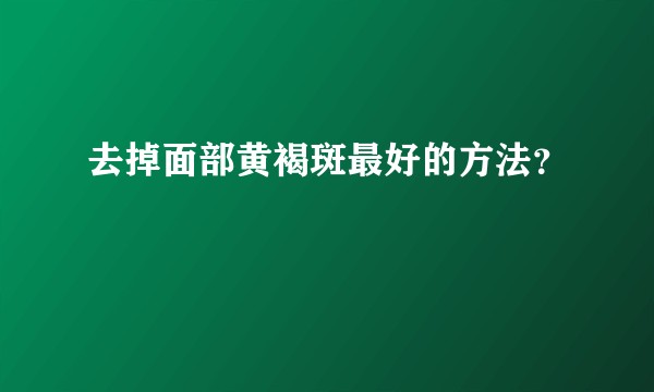 去掉面部黄褐斑最好的方法？