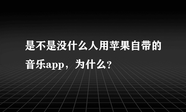 是不是没什么人用苹果自带的音乐app，为什么？