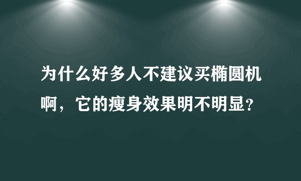 为什么好多人不建议买椭圆机啊，它的瘦身效果明不明显？