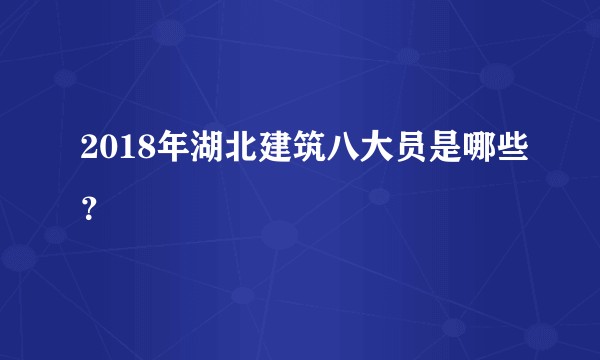 2018年湖北建筑八大员是哪些？