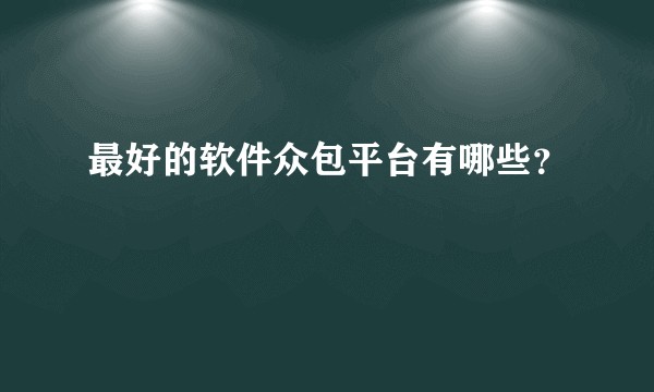 最好的软件众包平台有哪些？