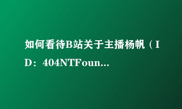 如何看待B站关于主播杨帆（ID：404NTFounD）违约事件的公告？