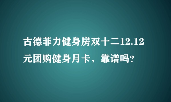 古德菲力健身房双十二12.12元团购健身月卡,靠谱吗?