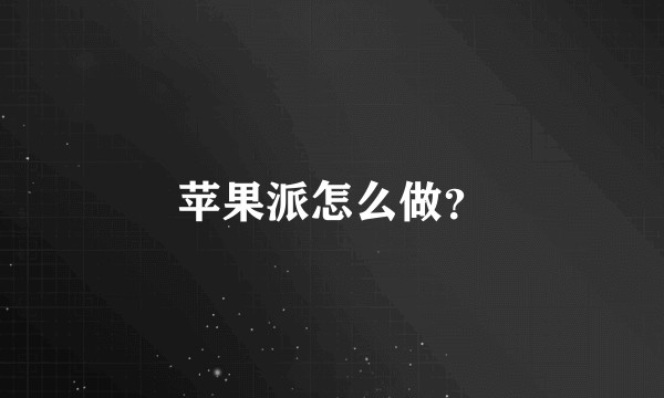 苹果派怎么做？