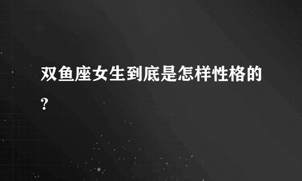 双鱼座女生到底是怎样性格的?