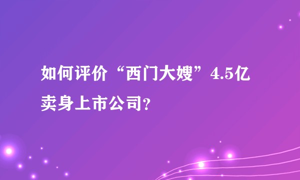 如何评价“西门大嫂”4.5亿卖身上市公司？