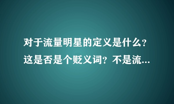对于流量明星的定义是什么?这是否是个贬义词?不是流量明星的可以称为什么?