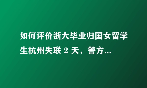 如何评价浙大毕业归国女留学生杭州失联 2 天,警方已上山搜寻?