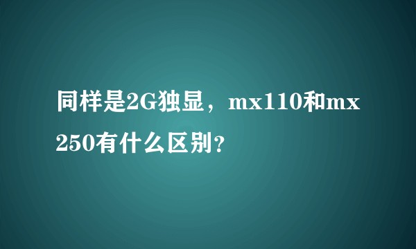 同样是2G独显，mx110和mx250有什么区别？