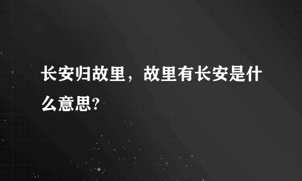 长安归故里，故里有长安是什么意思?