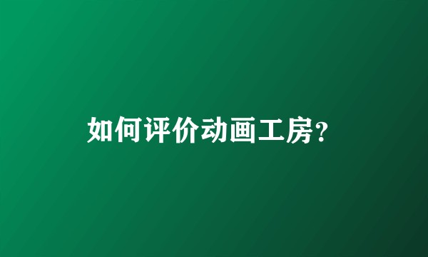如何评价动画工房？