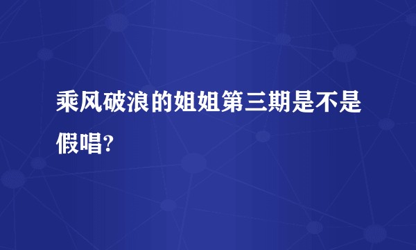 乘风破浪的姐姐第三期是不是假唱?