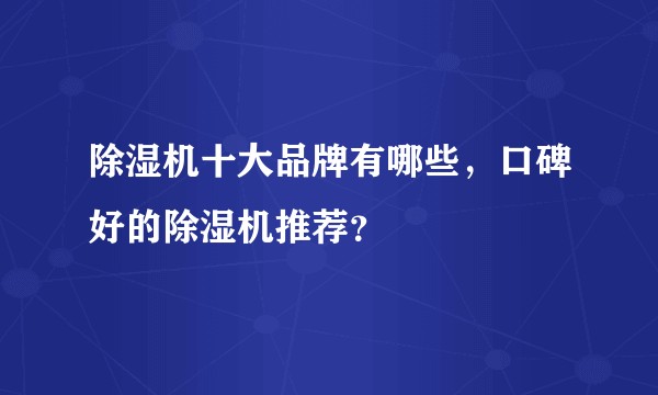 除湿机十大品牌有哪些，口碑好的除湿机推荐？