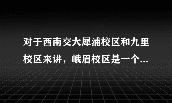 对于西南交大犀浦校区和九里校区来讲,峨眉校区是一个怎样的存在?