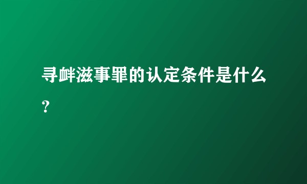 寻衅滋事罪的认定条件是什么？