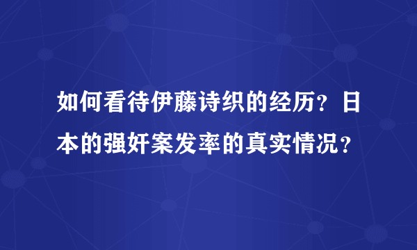 如何看待伊藤诗织的经历？日本的强奸案发率的真实情况？
