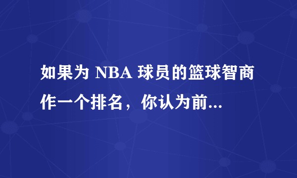 如果为 NBA 球员的篮球智商作一个排名,你认为前 10 是谁?