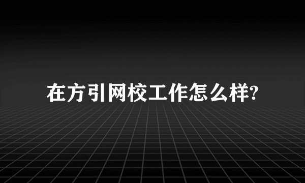 在方引网校工作怎么样?