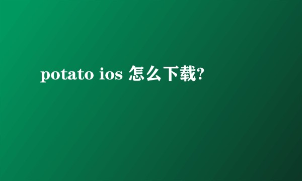 potato ios 怎么下载?