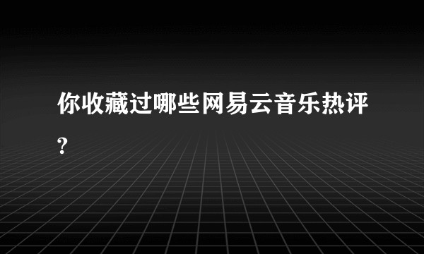 你收藏过哪些网易云音乐热评?