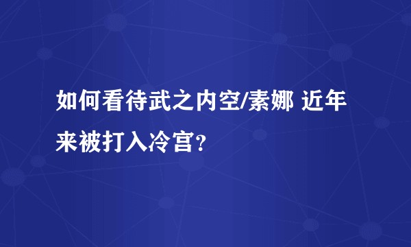 如何看待武之内空/素娜 近年来被打入冷宫？