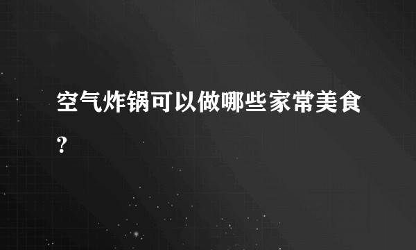 空气炸锅可以做哪些家常美食？