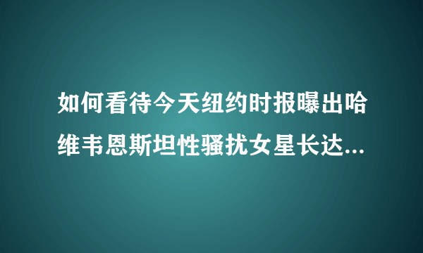 如何看待今天纽约时报曝出哈维韦恩斯坦性骚扰女星长达数十年？以及韦恩斯坦随后发布的声明？