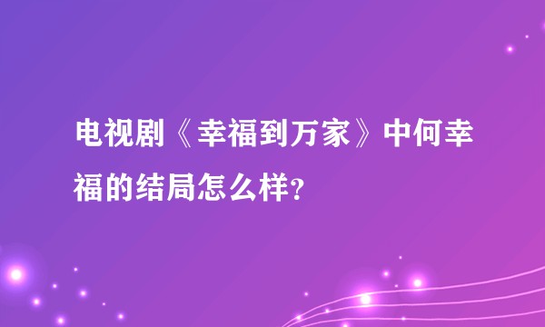 电视剧《幸福到万家》中何幸福的结局怎么样？