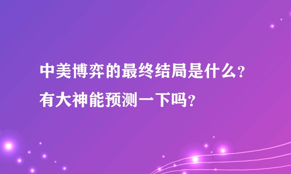 中美博弈的最终结局是什么？有大神能预测一下吗？