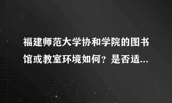 福建师范大学协和学院的图书馆或教室环境如何？是否适合上自习？