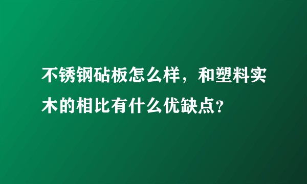 不锈钢砧板怎么样，和塑料实木的相比有什么优缺点？
