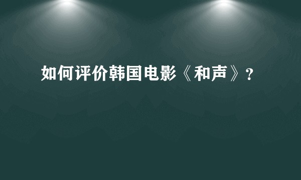 如何评价韩国电影《和声》？