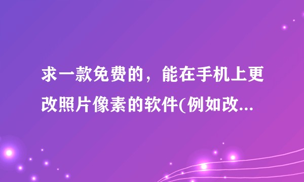 求一款免费的，能在手机上更改照片像素的软件(例如改成800*800)？