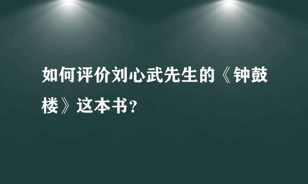 如何评价刘心武先生的《钟鼓楼》这本书？