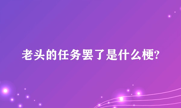 老头的任务罢了是什么梗?