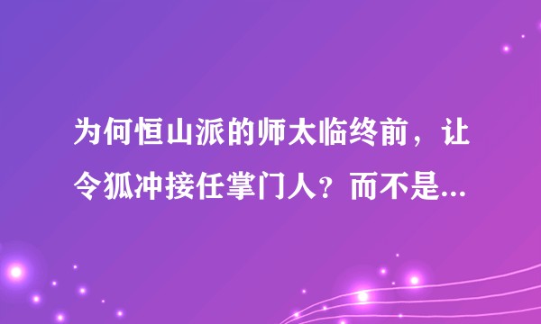 为何恒山派的师太临终前，让令狐冲接任掌门人？而不是她的弟子们中的一位接任掌门？