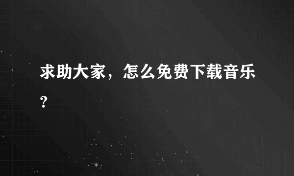 求助大家，怎么免费下载音乐？
